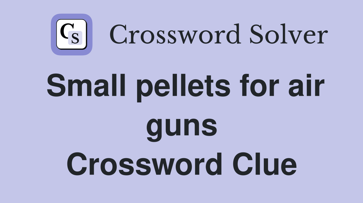 Small pellets for air guns Crossword Clue