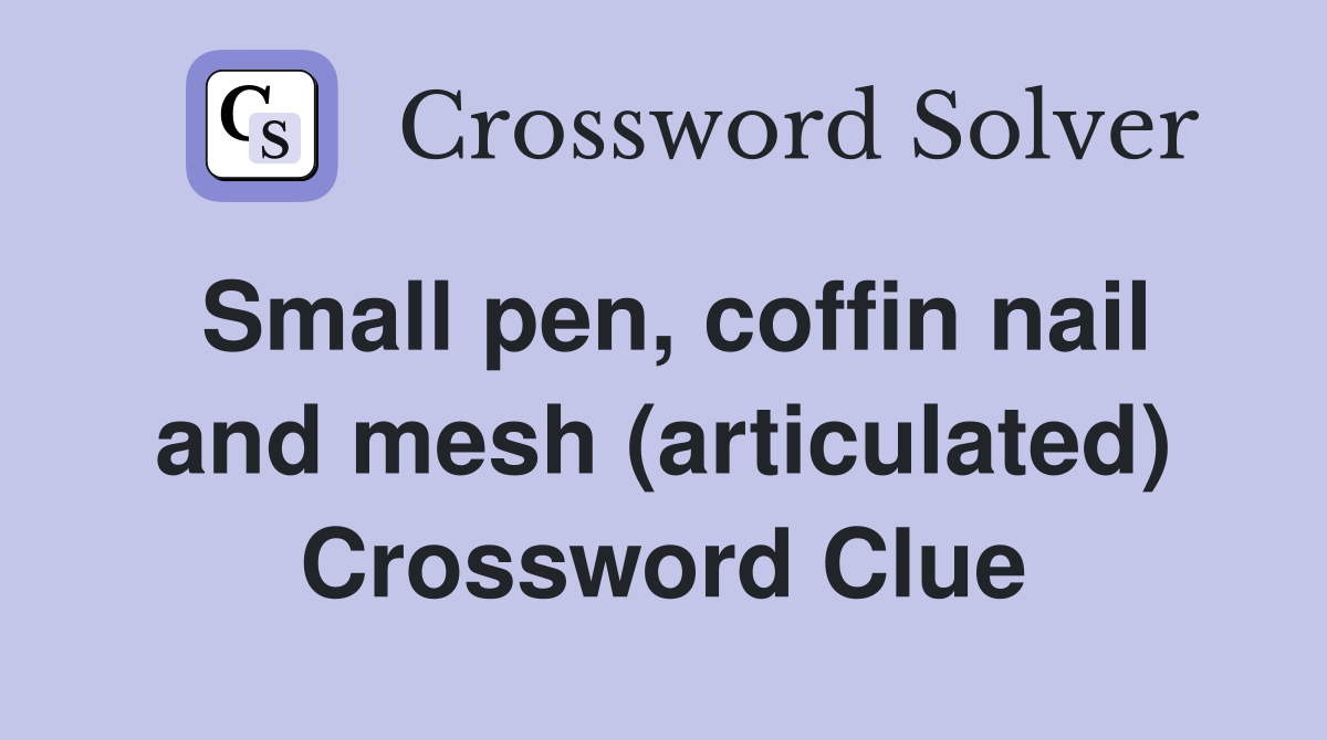 Small pen, coffin nail and mesh (articulated) Crossword Clue