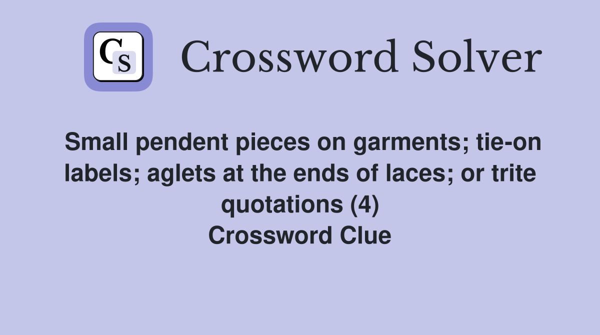 Small pendent pieces on garments; tie-on labels; aglets at the ends of laces; or trite quotations (4) Crossword Clue