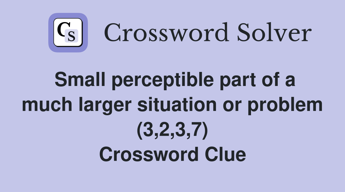 Small perceptible part of a much larger situation or problem (3,2,3,7) Crossword Clue