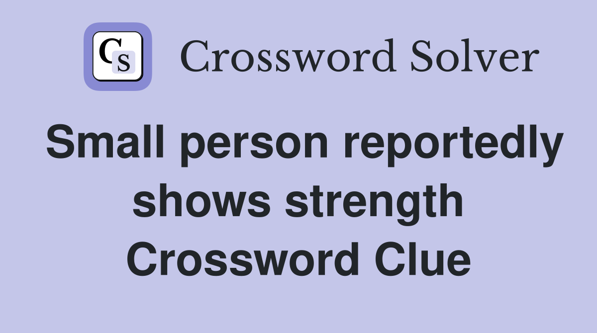 Small person reportedly shows strength Crossword Clue