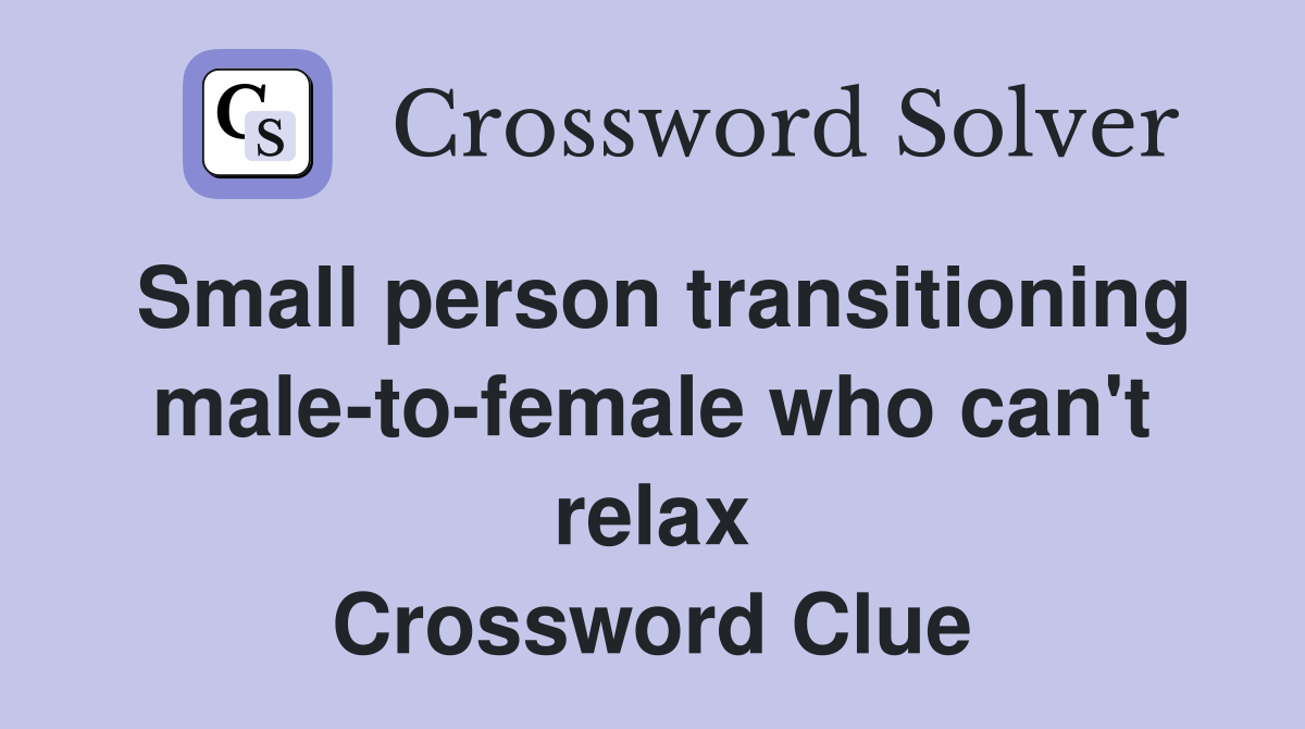 Small person transitioning male-to-female who can't relax Crossword Clue