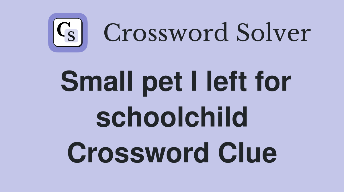 Small pet I left for schoolchild Crossword Clue
