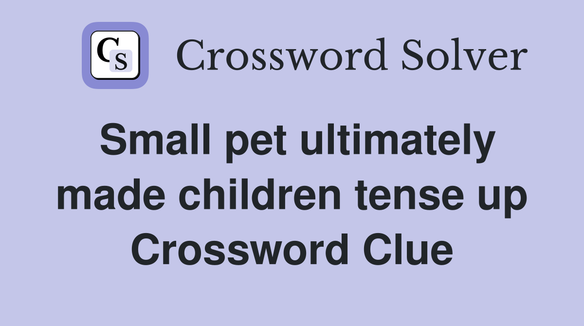 Small pet ultimately made children tense up Crossword Clue