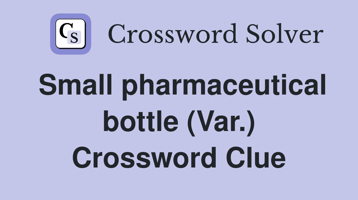 Small pharmaceutical bottle (Var.) Crossword Clue