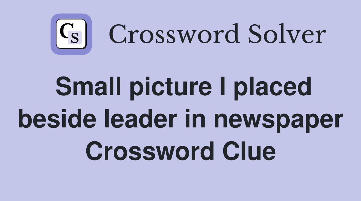 Small picture I placed beside leader in newspaper Crossword Clue