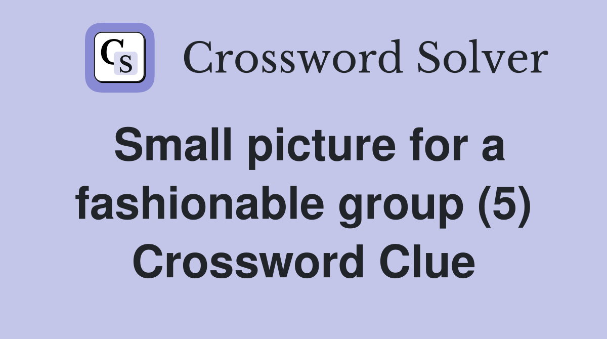 Small picture for a fashionable group (5) Crossword Clue