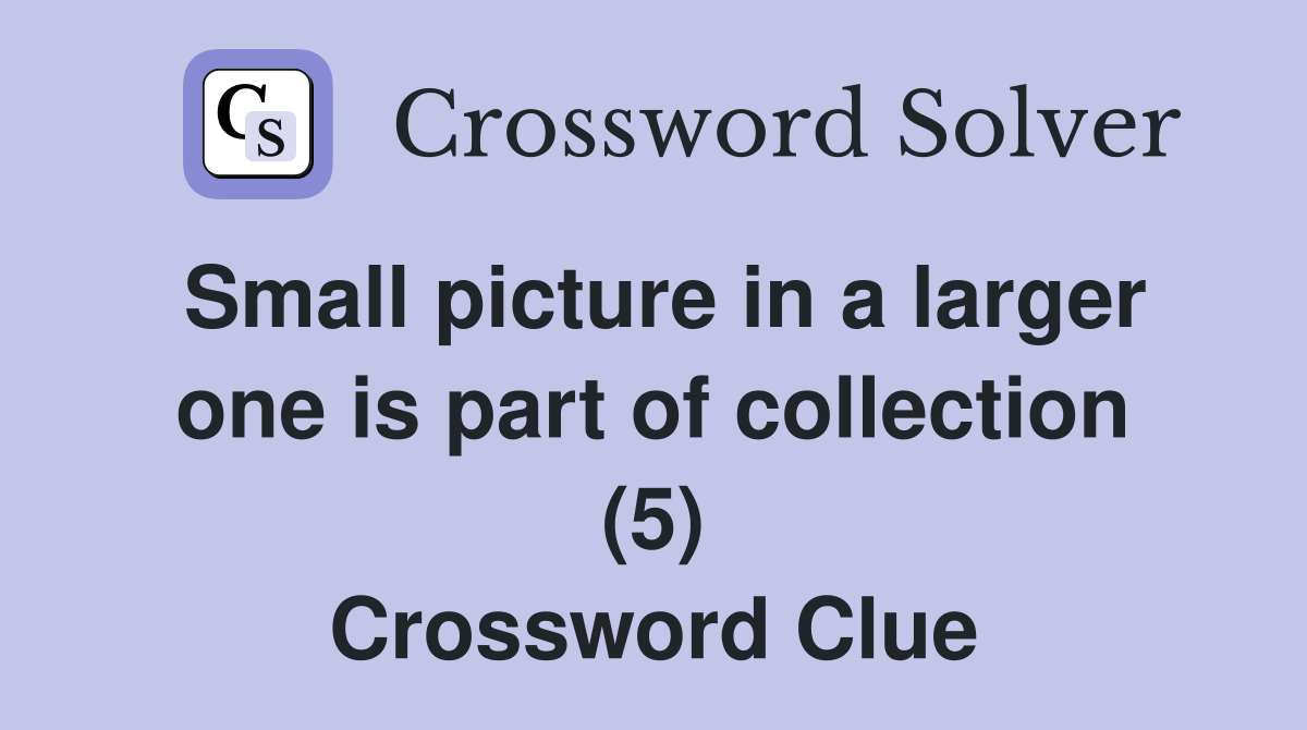 Small picture in a larger one is part of collection (5) Crossword Clue