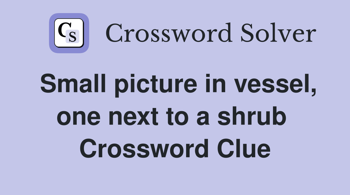 Small picture in vessel, one next to a shrub  Crossword Clue