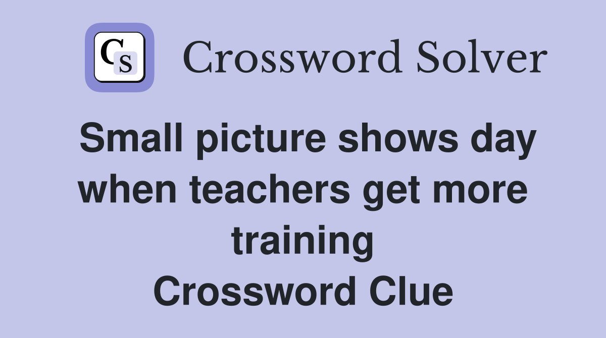 Small picture shows day when teachers get more training Crossword Clue