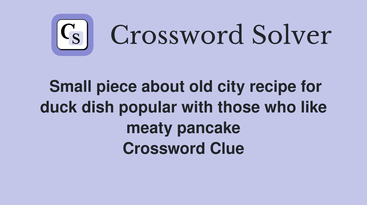 Small piece about old city recipe for duck dish popular with those who like meaty pancake Crossword Clue