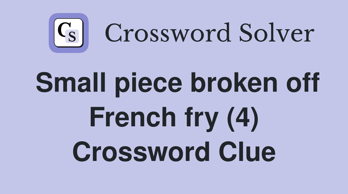 Small piece broken off French fry (4) Crossword Clue