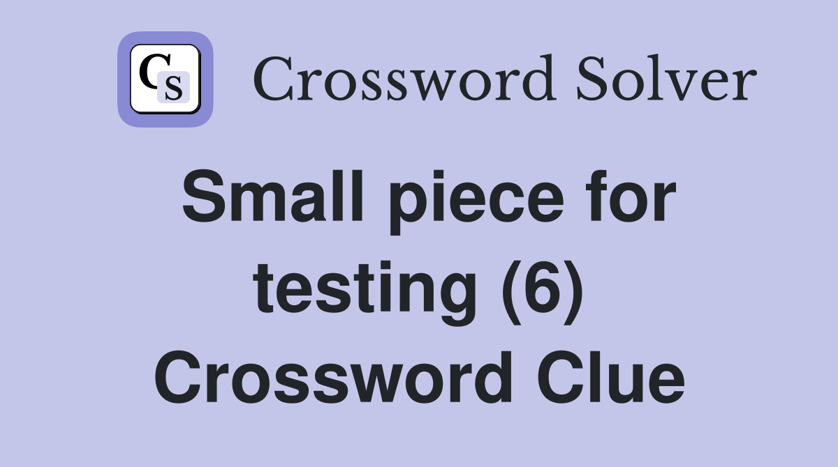 Small piece for testing (6) Crossword Clue