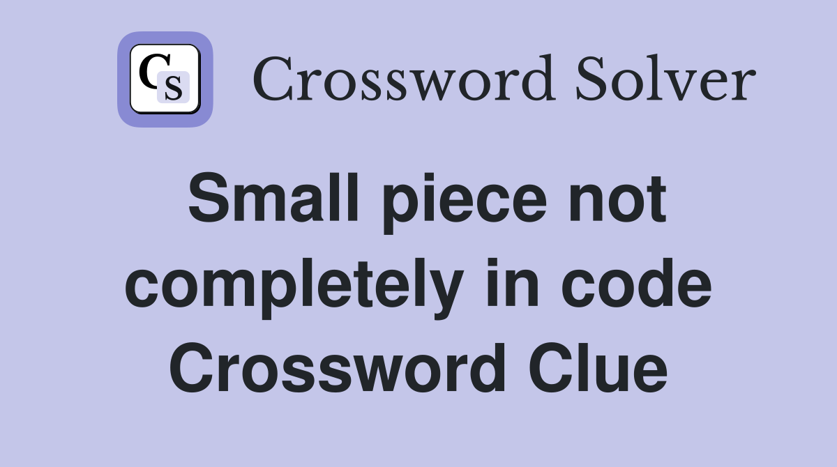 Small piece not completely in code Crossword Clue