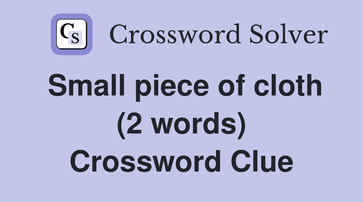 Small piece of cloth (2 words) Crossword Clue