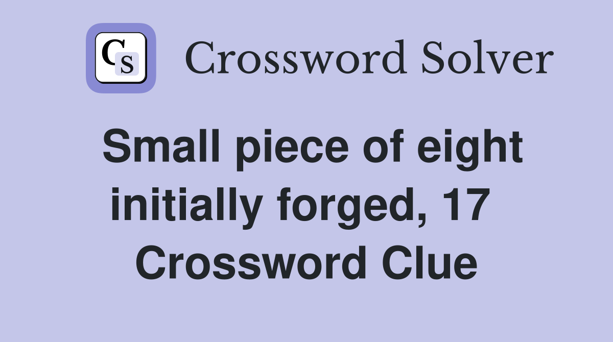 Small piece of eight initially forged, 17  Crossword Clue