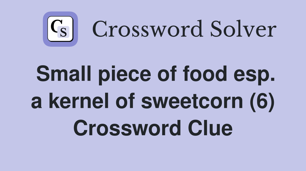 Small piece of food esp. a kernel of sweetcorn (6) Crossword Clue