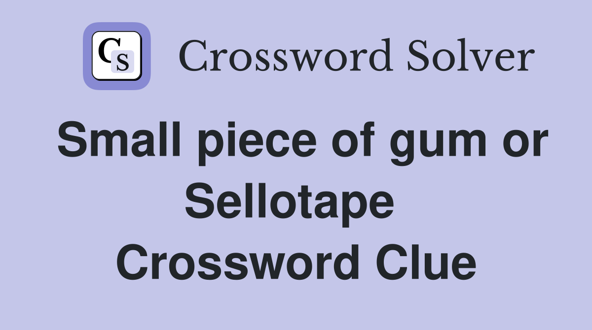 Small piece of gum or Sellotape  Crossword Clue