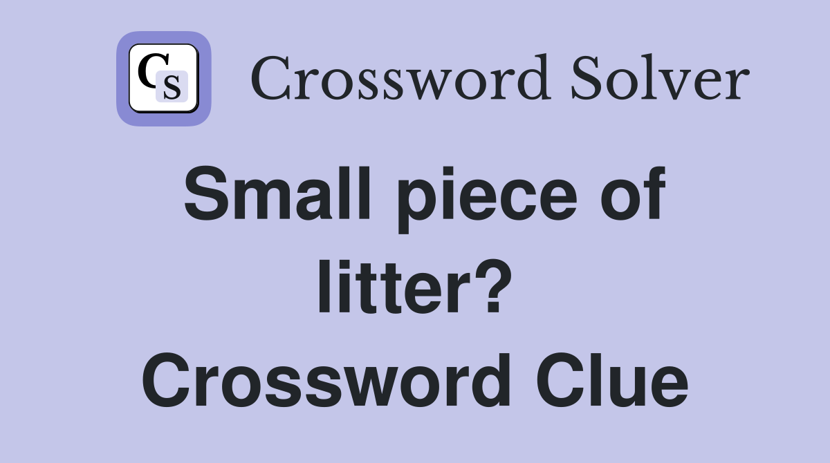 Small piece of litter? Crossword Clue