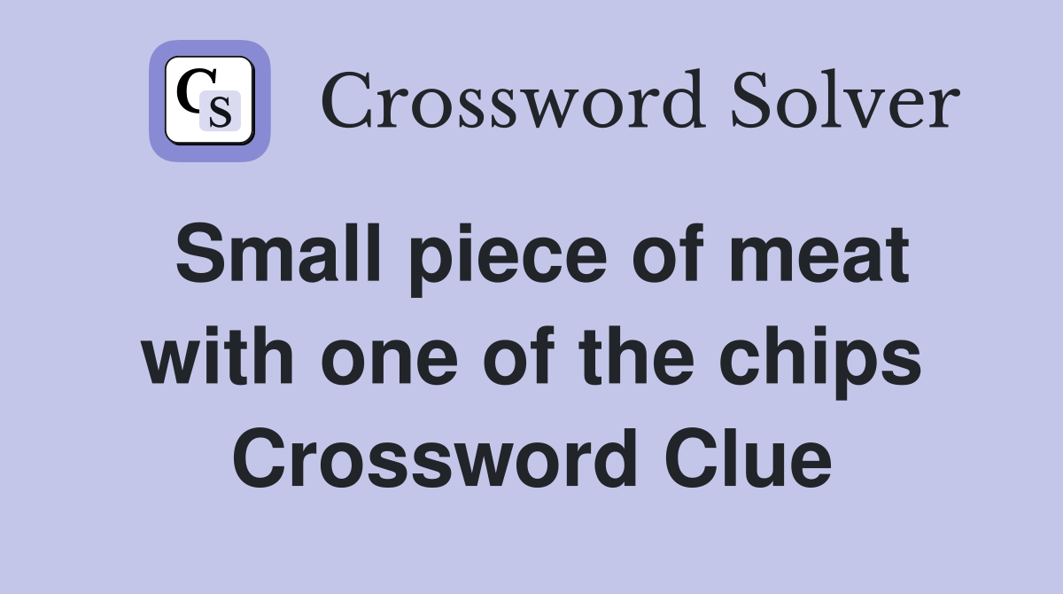 Small piece of meat with one of the chips Crossword Clue