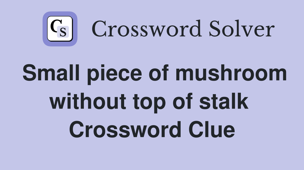 Small piece of mushroom without top of stalk  Crossword Clue