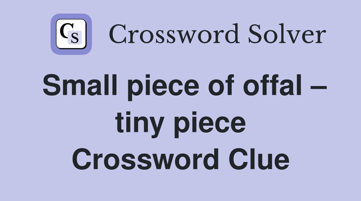 Small piece of offal – tiny piece Crossword Clue
