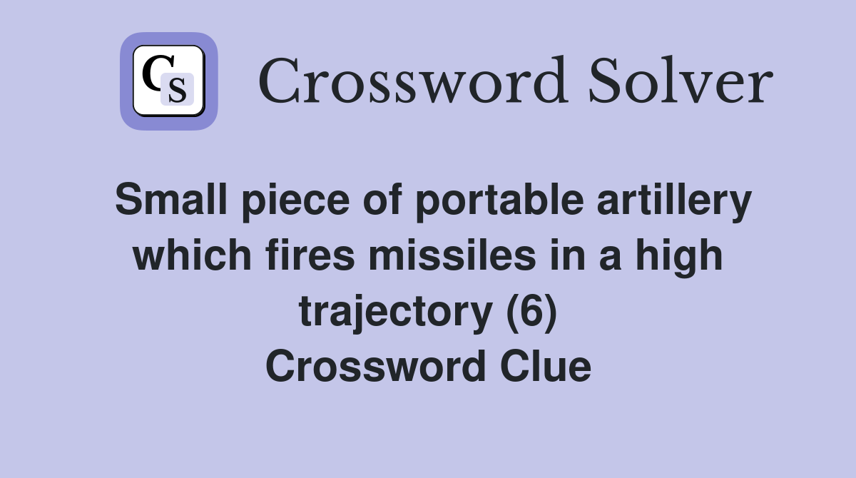 Small piece of portable artillery which fires missiles in a high trajectory (6) Crossword Clue