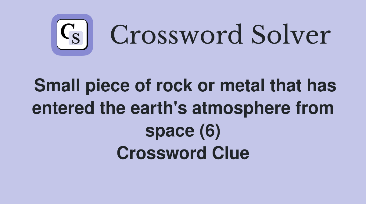 Small piece of rock or metal that has entered the earth's atmosphere from space (6) Crossword Clue