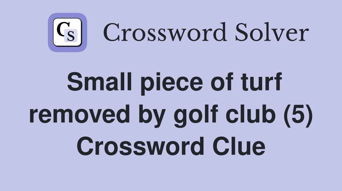 Small piece of turf removed by golf club (5) Crossword Clue
