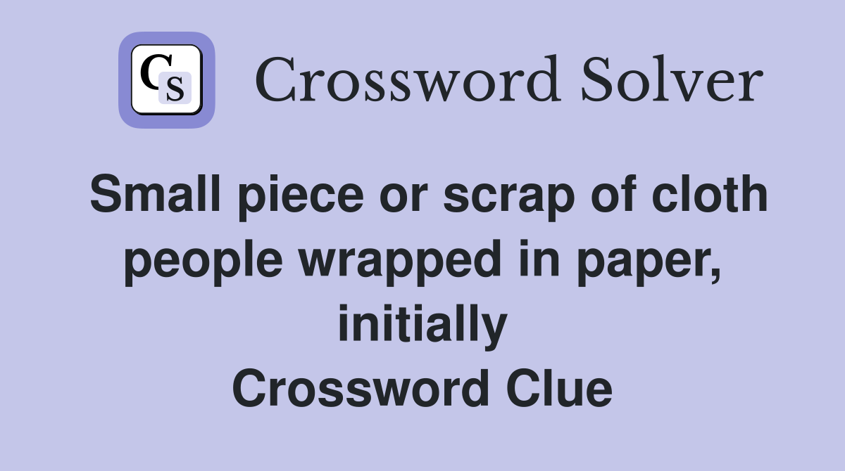 Small piece or scrap of cloth people wrapped in paper, initially Crossword Clue