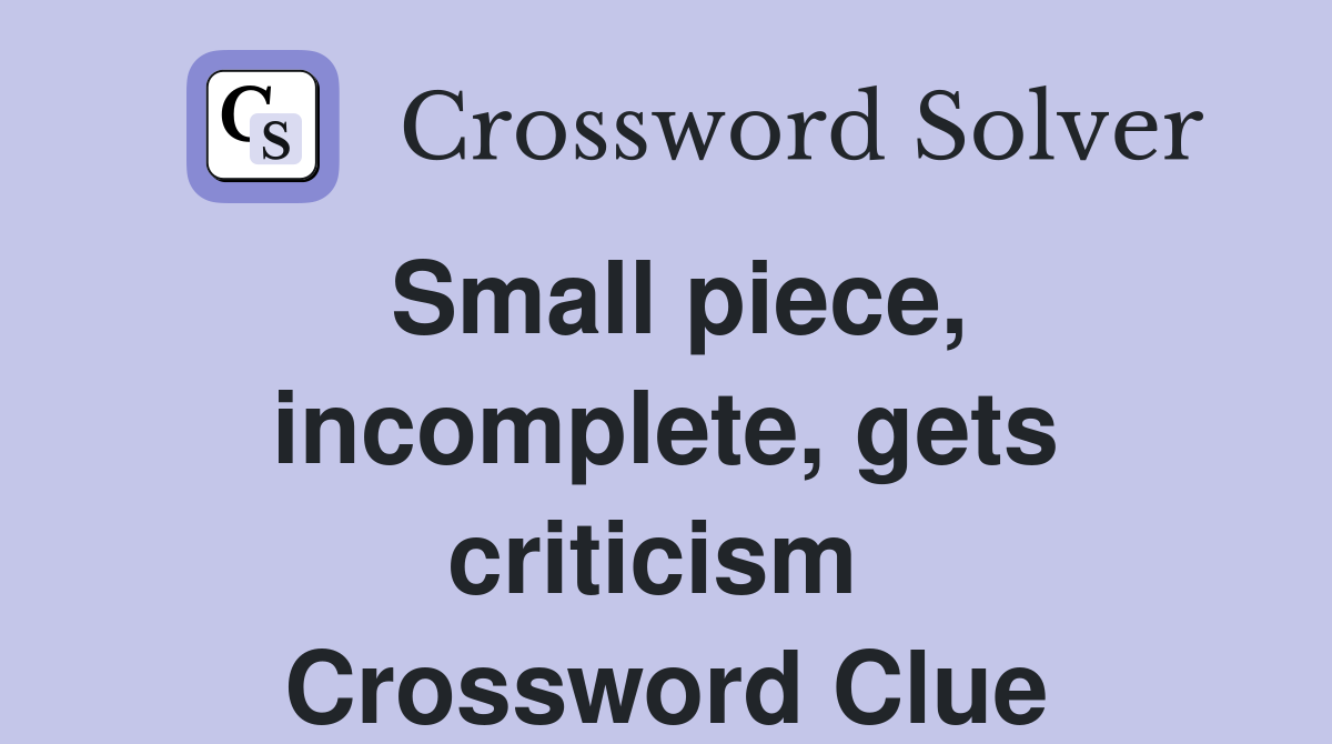 Small piece, incomplete, gets criticism  Crossword Clue