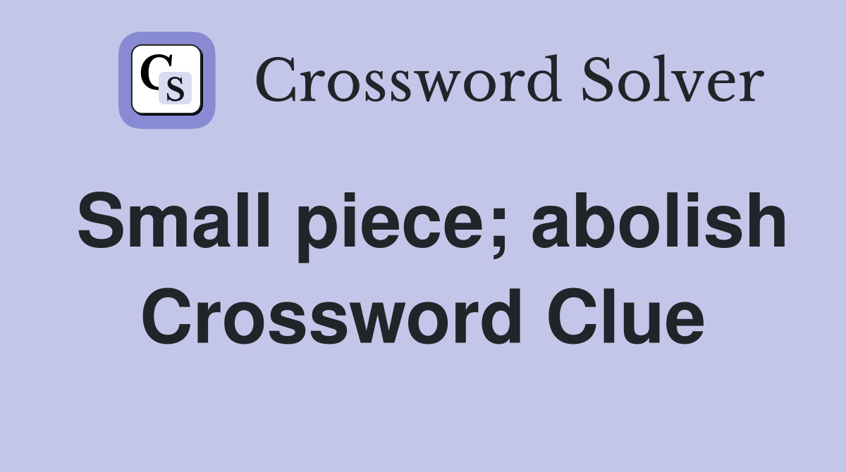 Small piece; abolish Crossword Clue