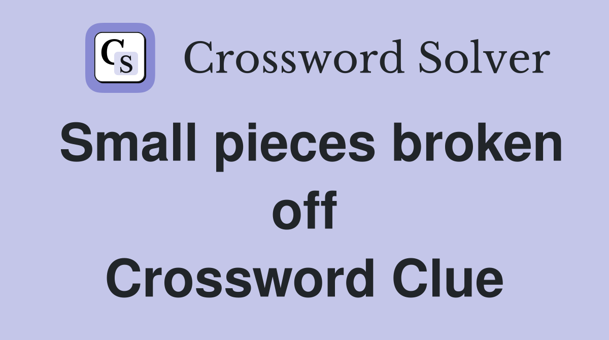 Small pieces broken off Crossword Clue