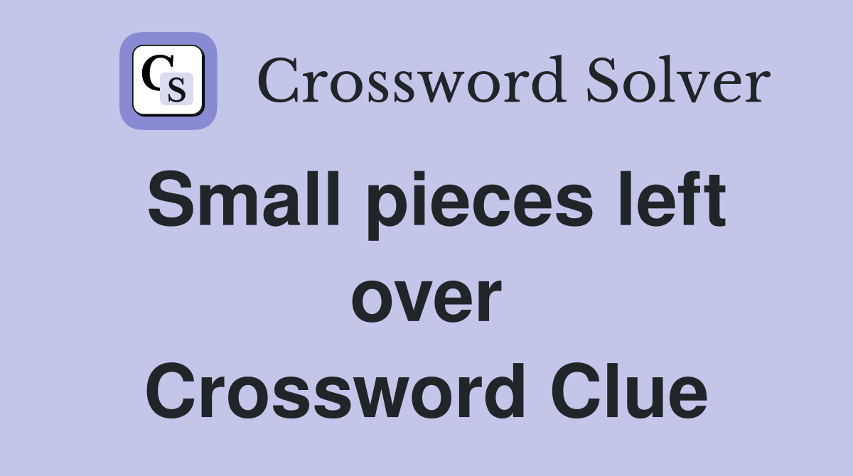 Small pieces left over Crossword Clue