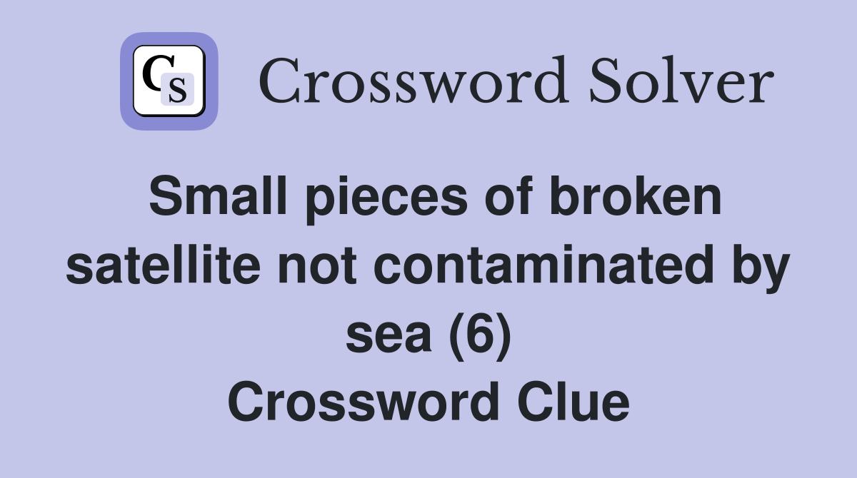 Small pieces of broken satellite not contaminated by sea (6) Crossword Clue