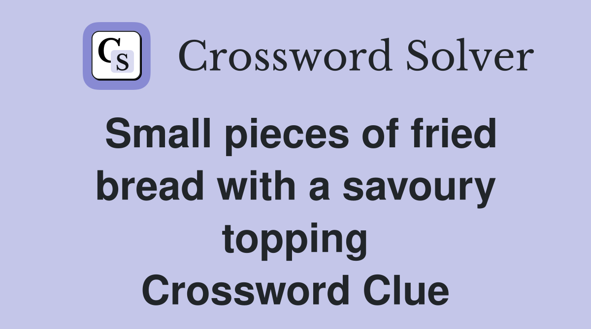 Small pieces of fried bread with a savoury topping Crossword Clue
