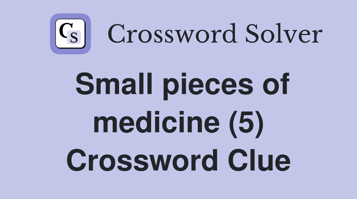 Small pieces of medicine (5) Crossword Clue