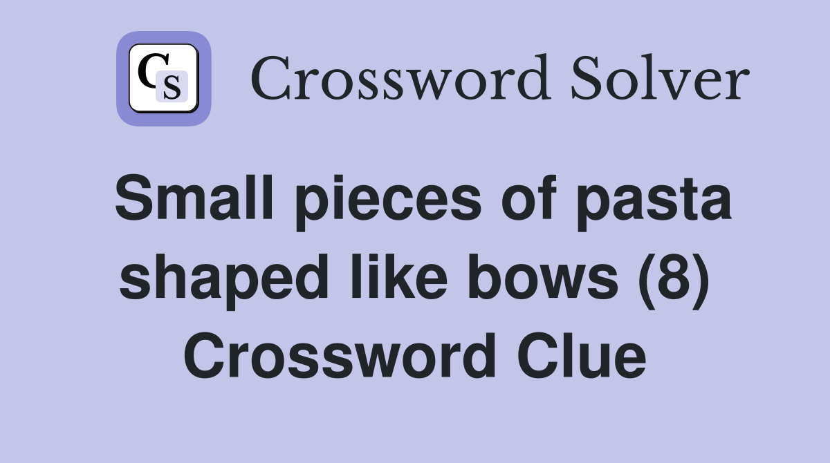 Small pieces of pasta shaped like bows (8) Crossword Clue
