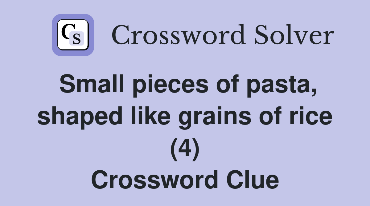 Small pieces of pasta, shaped like grains of rice (4) Crossword Clue