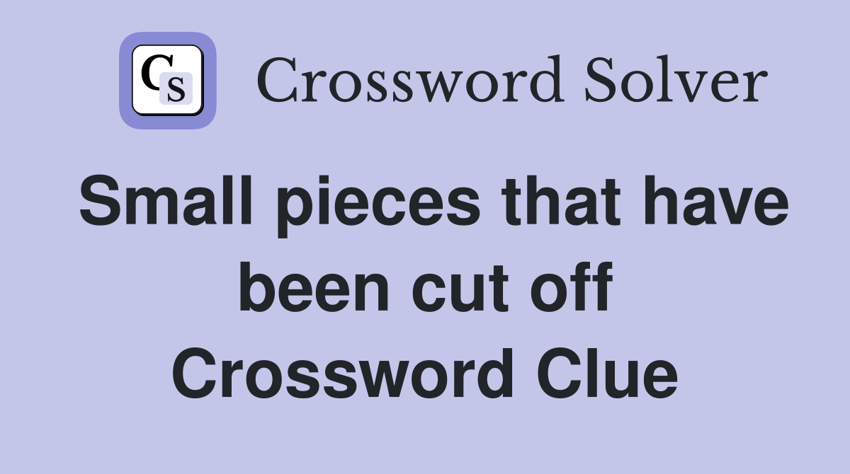 Small pieces that have been cut off Crossword Clue