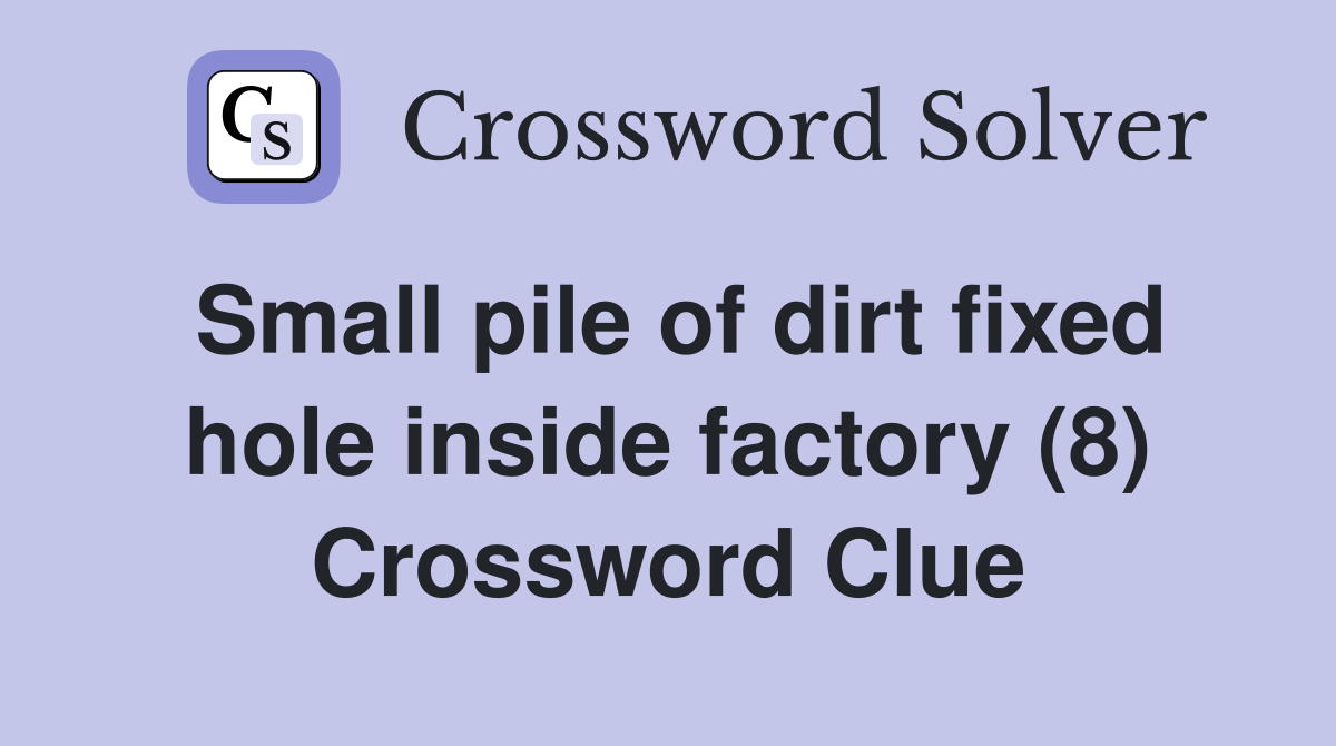 Small pile of dirt fixed hole inside factory (8) Crossword Clue