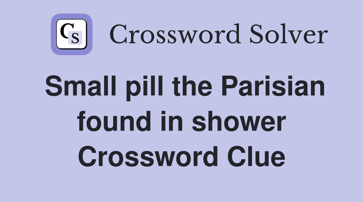 Small pill the Parisian found in shower Crossword Clue