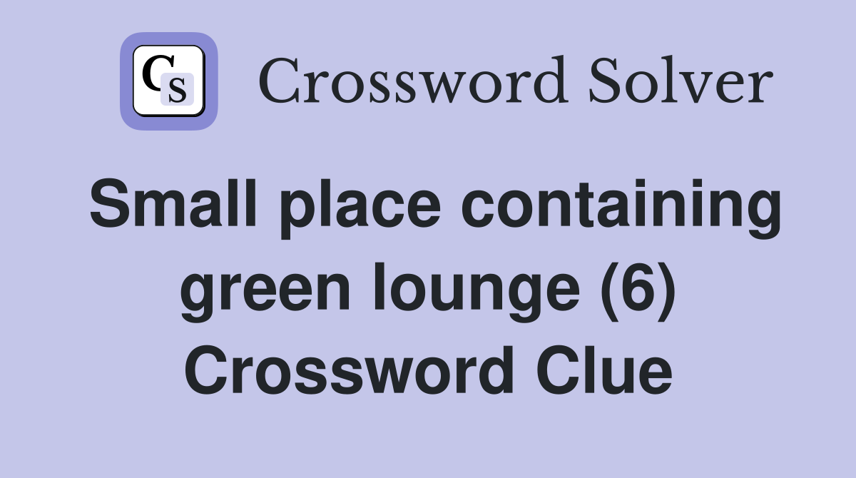 Small place containing green lounge (6) Crossword Clue