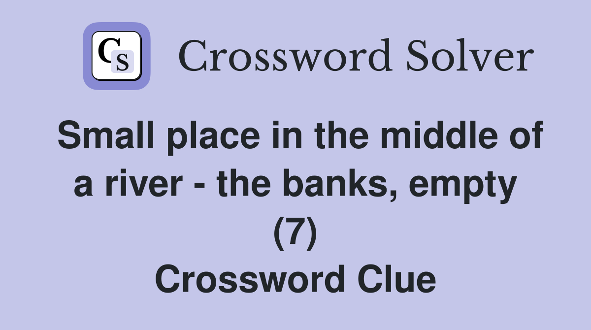 Small place in the middle of a river - the banks, empty (7) Crossword Clue