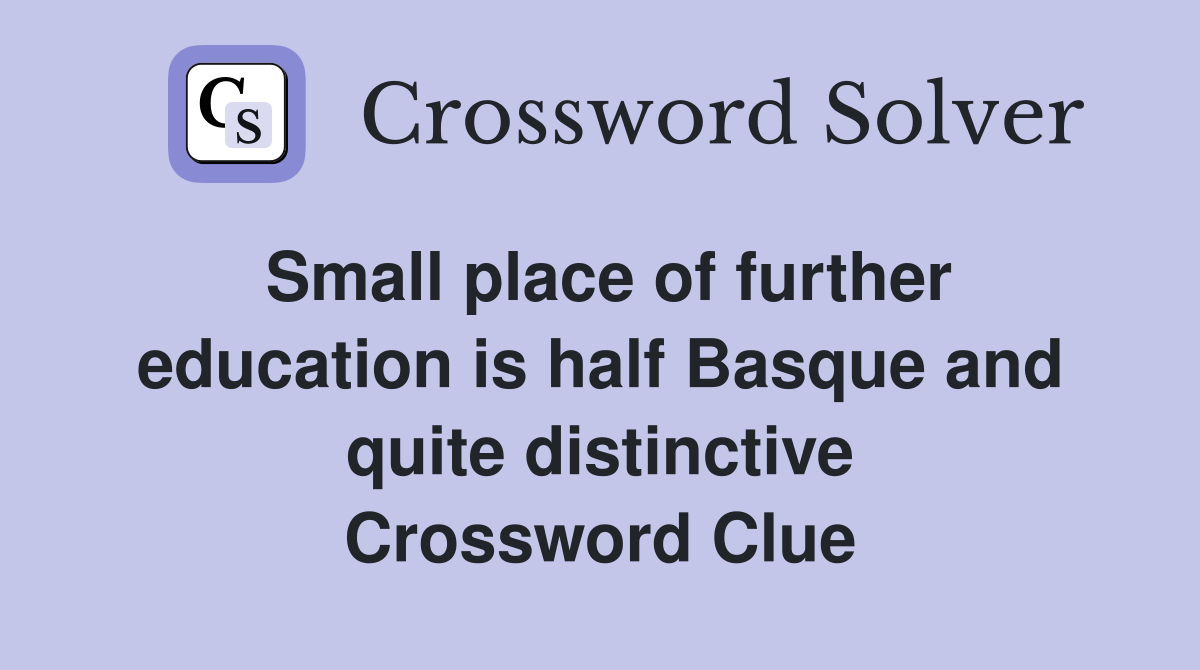 Small place of further education is half Basque and quite distinctive Crossword Clue