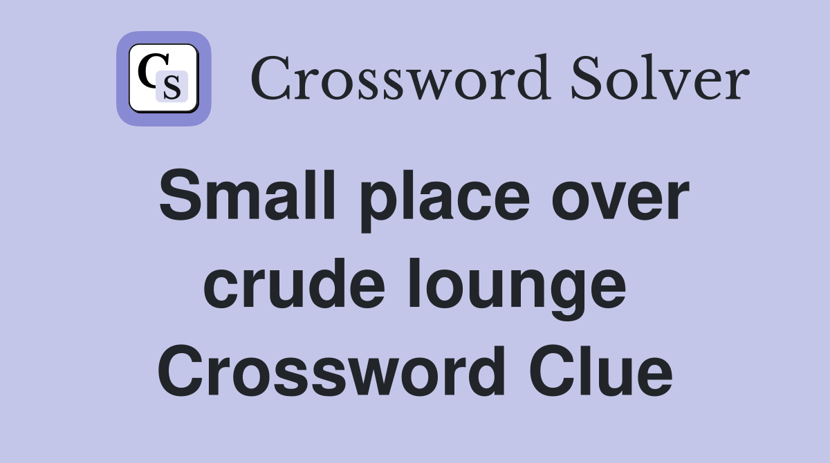 Small place over crude lounge Crossword Clue