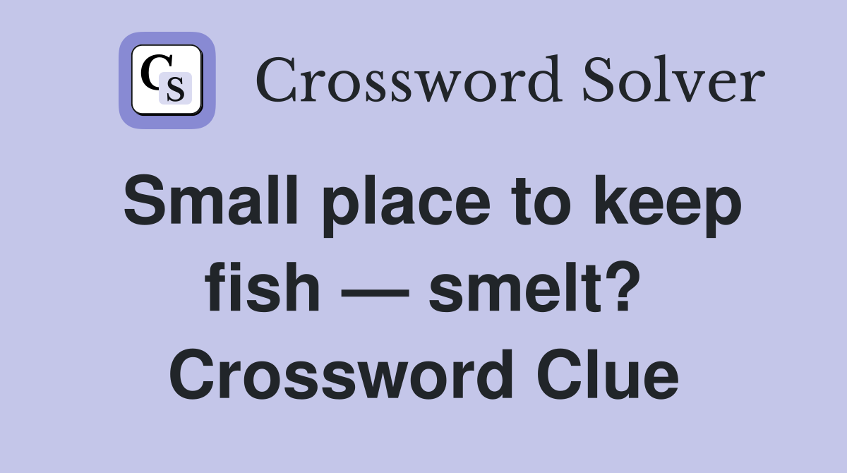 Small place to keep fish — smelt? Crossword Clue