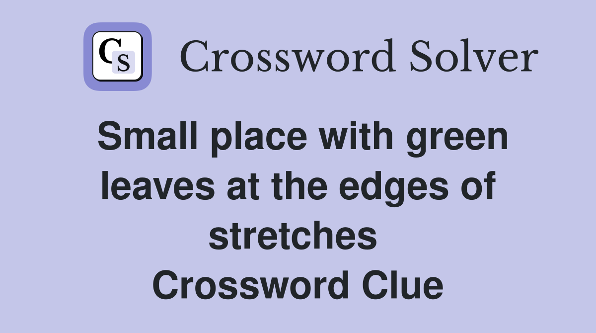 Small place with green leaves at the edges of stretches  Crossword Clue