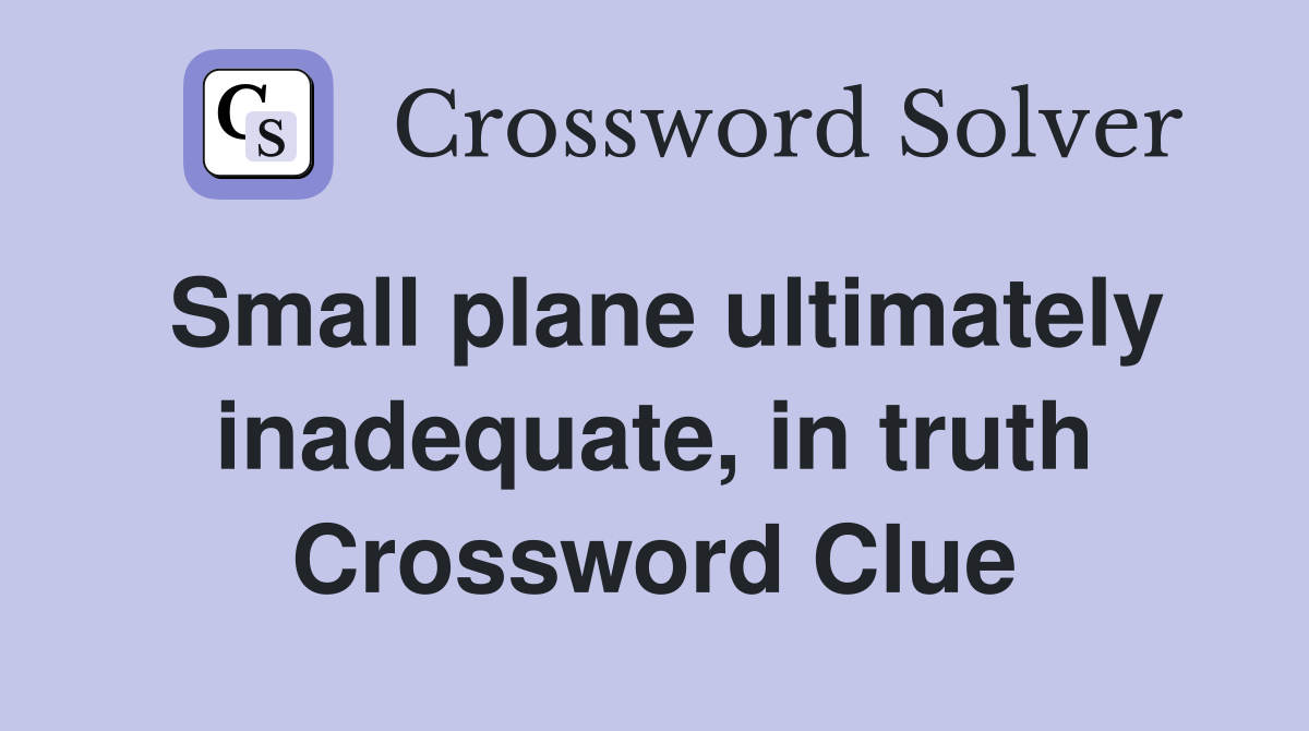 Small plane ultimately inadequate, in truth Crossword Clue