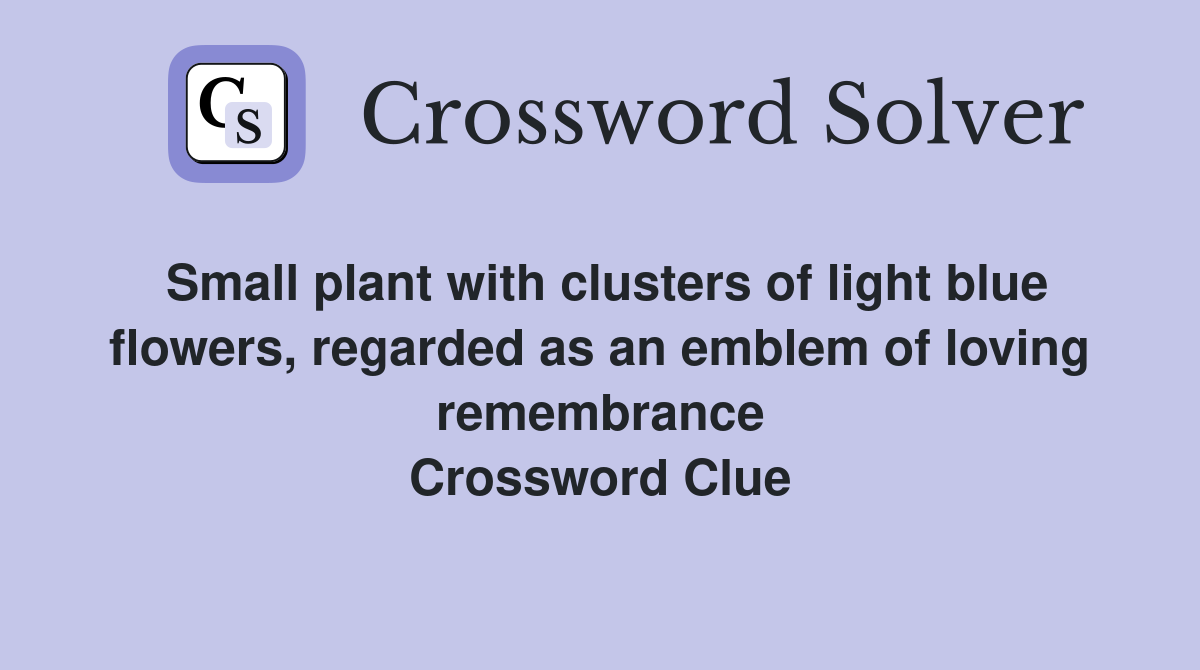Small plant with clusters of light blue flowers, regarded as an emblem of loving remembrance Crossword Clue
